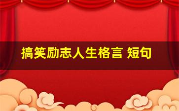 搞笑励志人生格言 短句