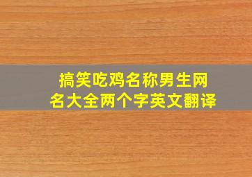 搞笑吃鸡名称男生网名大全两个字英文翻译