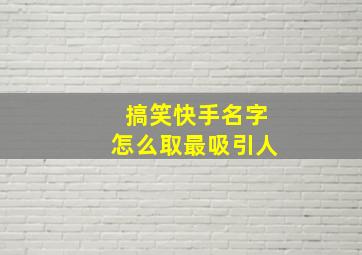 搞笑快手名字怎么取最吸引人