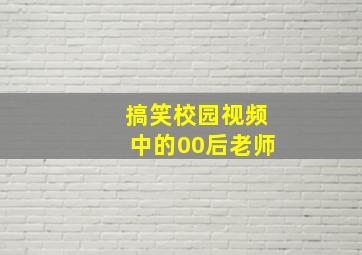 搞笑校园视频中的00后老师