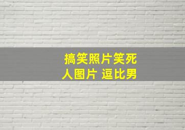 搞笑照片笑死人图片 逗比男