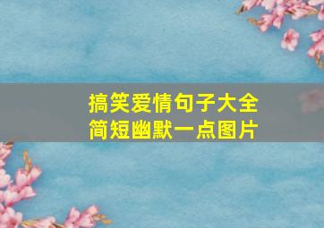 搞笑爱情句子大全简短幽默一点图片