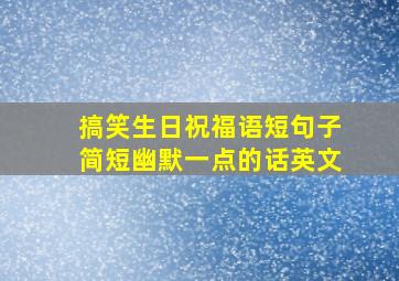 搞笑生日祝福语短句子简短幽默一点的话英文