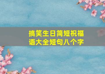 搞笑生日简短祝福语大全短句八个字