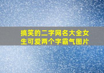 搞笑的二字网名大全女生可爱两个字霸气图片