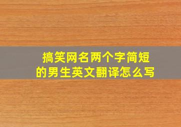 搞笑网名两个字简短的男生英文翻译怎么写