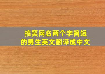 搞笑网名两个字简短的男生英文翻译成中文