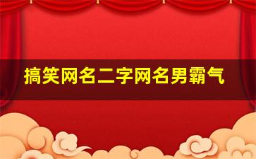 搞笑网名二字网名男霸气