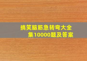 搞笑脑筋急转弯大全集10000题及答案