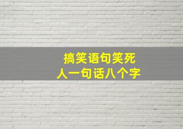 搞笑语句笑死人一句话八个字