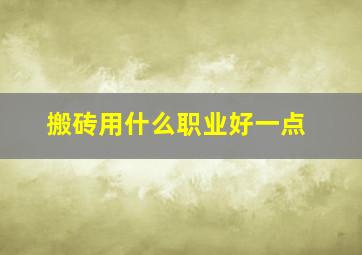 搬砖用什么职业好一点