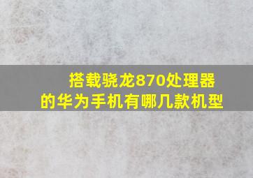 搭载骁龙870处理器的华为手机有哪几款机型