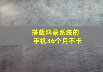 搭载鸿蒙系统的手机36个月不卡