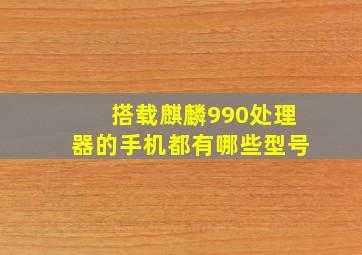 搭载麒麟990处理器的手机都有哪些型号