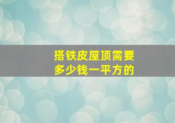 搭铁皮屋顶需要多少钱一平方的