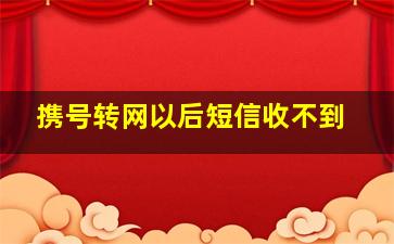 携号转网以后短信收不到