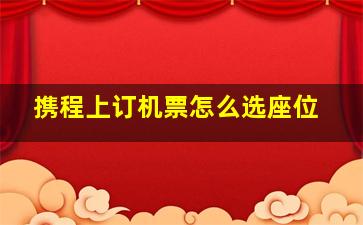 携程上订机票怎么选座位