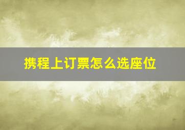 携程上订票怎么选座位