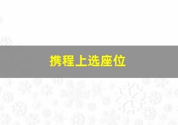 携程上选座位