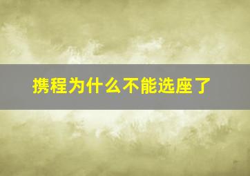 携程为什么不能选座了