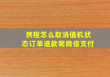 携程怎么取消值机状态订单退款呢微信支付