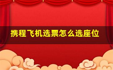 携程飞机选票怎么选座位