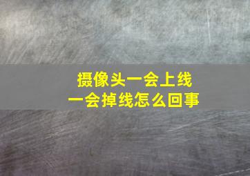 摄像头一会上线一会掉线怎么回事