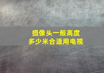 摄像头一般高度多少米合适用电视