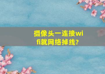 摄像头一连接wifi就网络掉线?