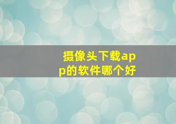 摄像头下载app的软件哪个好