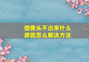 摄像头不出来什么原因怎么解决方法