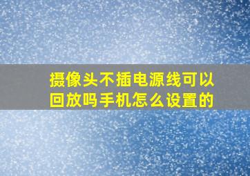 摄像头不插电源线可以回放吗手机怎么设置的