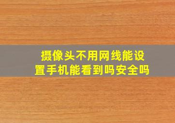 摄像头不用网线能设置手机能看到吗安全吗