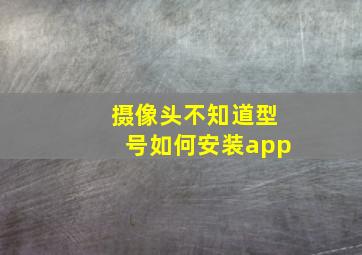 摄像头不知道型号如何安装app