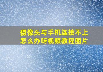 摄像头与手机连接不上怎么办呀视频教程图片