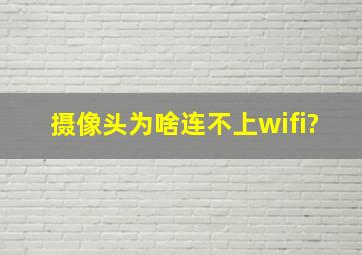 摄像头为啥连不上wifi?