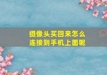 摄像头买回来怎么连接到手机上面呢