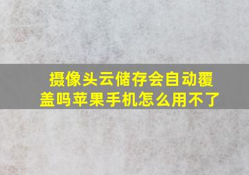 摄像头云储存会自动覆盖吗苹果手机怎么用不了