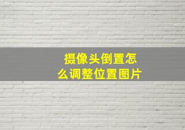 摄像头倒置怎么调整位置图片