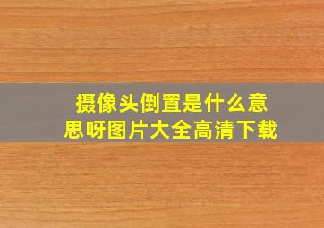 摄像头倒置是什么意思呀图片大全高清下载