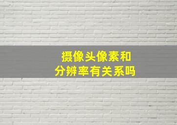 摄像头像素和分辨率有关系吗