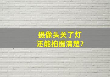 摄像头关了灯还能拍摄清楚?