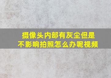 摄像头内部有灰尘但是不影响拍照怎么办呢视频