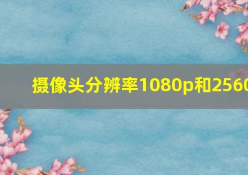 摄像头分辨率1080p和2560