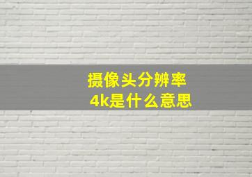 摄像头分辨率4k是什么意思