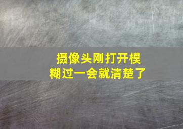 摄像头刚打开模糊过一会就清楚了