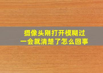 摄像头刚打开模糊过一会就清楚了怎么回事