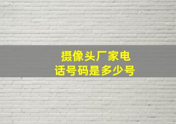 摄像头厂家电话号码是多少号