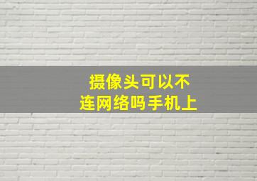 摄像头可以不连网络吗手机上