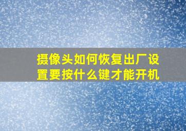 摄像头如何恢复出厂设置要按什么键才能开机